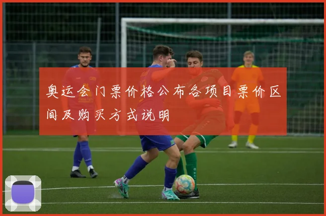 奥运会门票价格公布各项目票价区间及购买方式说明
