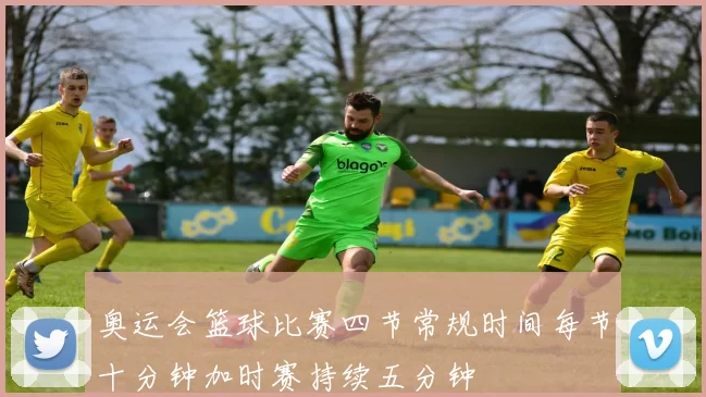 奥运会篮球比赛四节常规时间每节十分钟加时赛持续五分钟