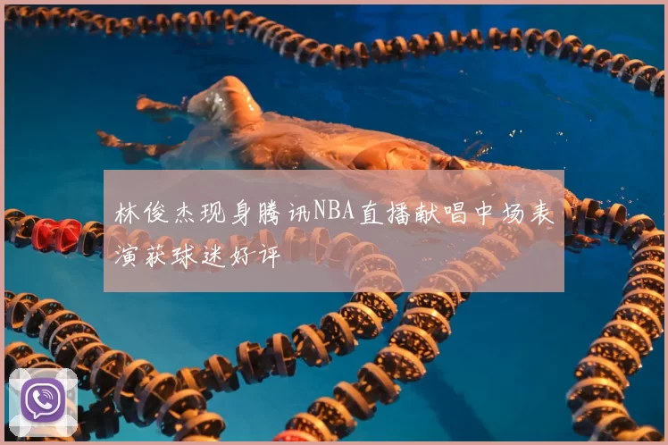 林俊杰现身腾讯NBA直播献唱中场表演获球迷好评