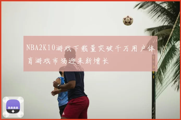 NBA2K10游戏下载量突破千万用户体育游戏市场迎来新增长