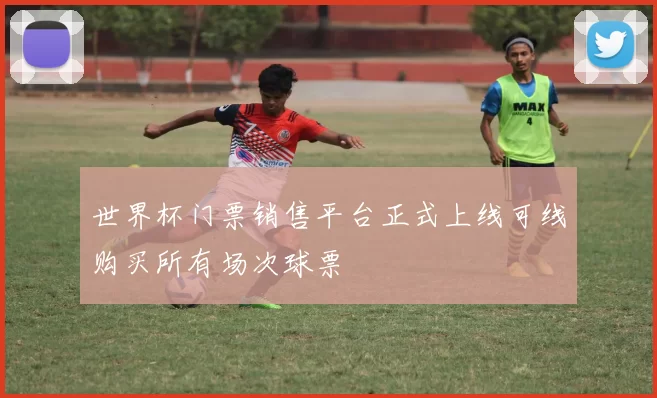 世界杯门票销售平台正式上线可线购买所有场次球票
