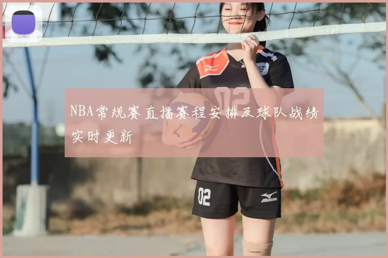 NBA常规赛直播赛程安排及球队战绩实时更新
