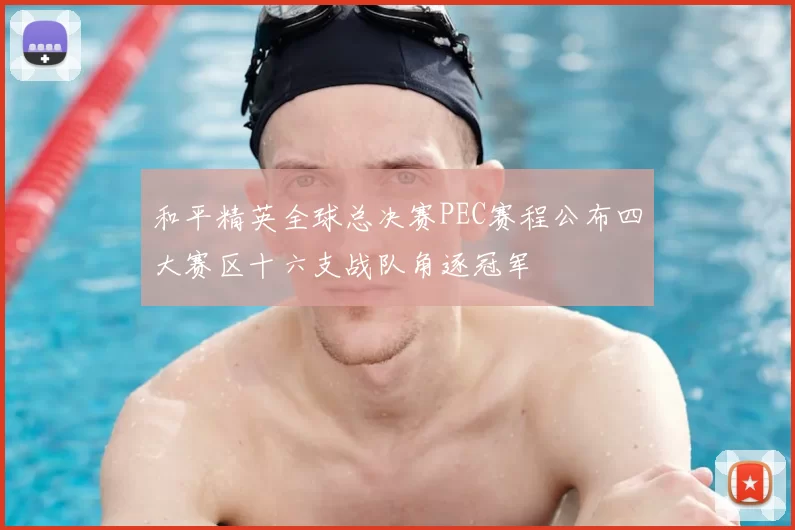 和平精英全球总决赛PEC赛程公布四大赛区十六支战队角逐冠军