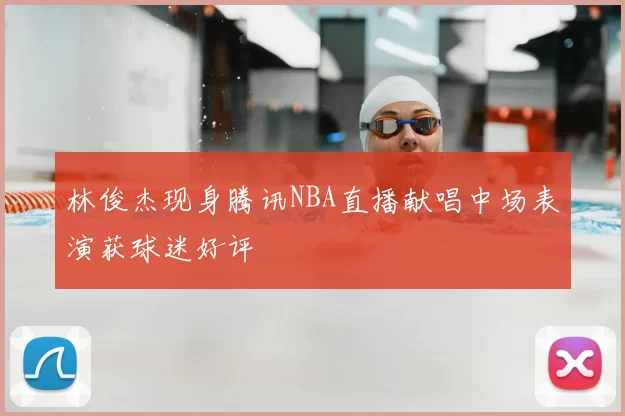 林俊杰现身腾讯NBA直播献唱中场表演获球迷好评