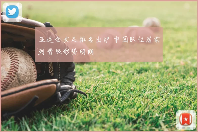 亚运会女足排名出炉 中国队位居前列晋级形势明朗