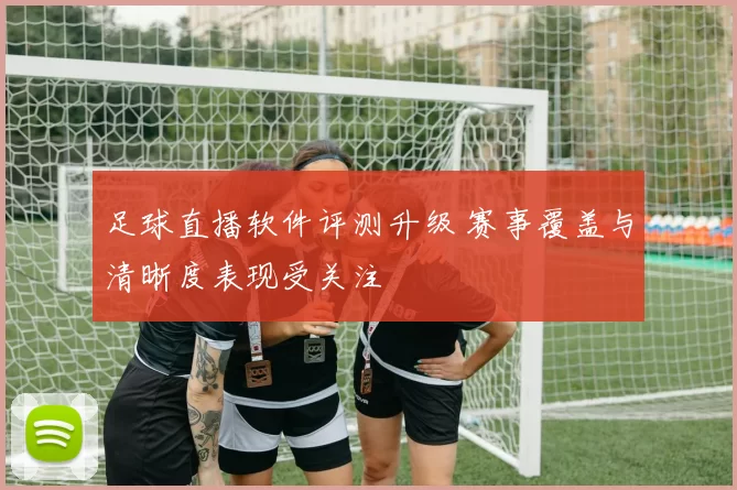 足球直播软件评测升级 赛事覆盖与清晰度表现受关注