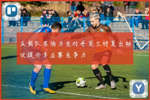 灰熊队客场力克对手莫兰特复出助攻提升季后赛竞争力