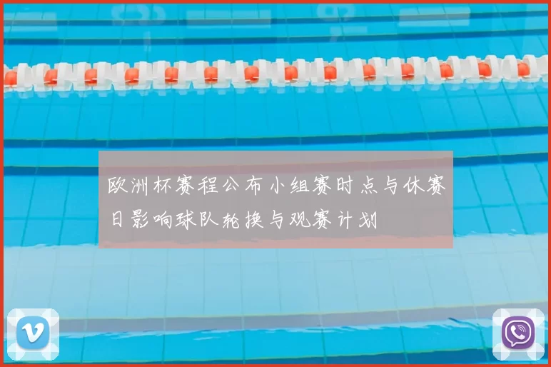 欧洲杯赛程公布小组赛时点与休赛日影响球队轮换与观赛计划