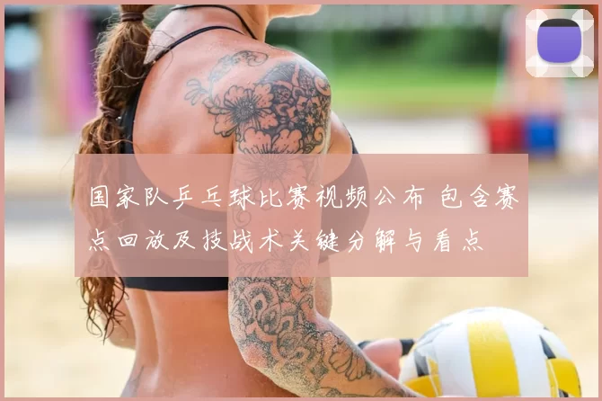 国家队乒乓球比赛视频公布 包含赛点回放及技战术关键分解与看点