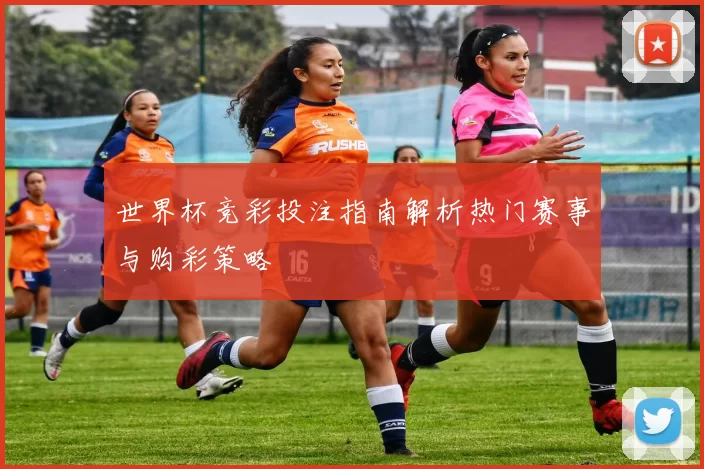 世界杯竞彩投注指南解析热门赛事与购彩策略