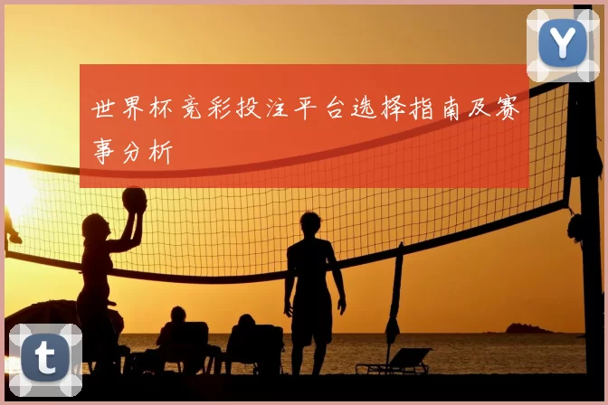 世界杯竞彩投注平台选择指南及赛事分析