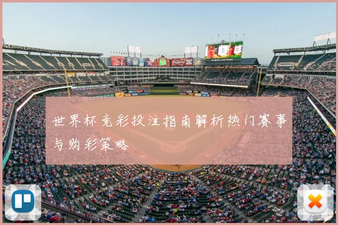 世界杯竞彩投注指南解析热门赛事与购彩策略