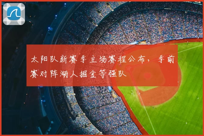 太阳队新赛季主场赛程公布，季前赛对阵湖人掘金等强队