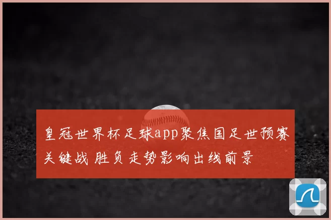 皇冠世界杯足球app聚焦国足世预赛关键战 胜负走势影响出线前景