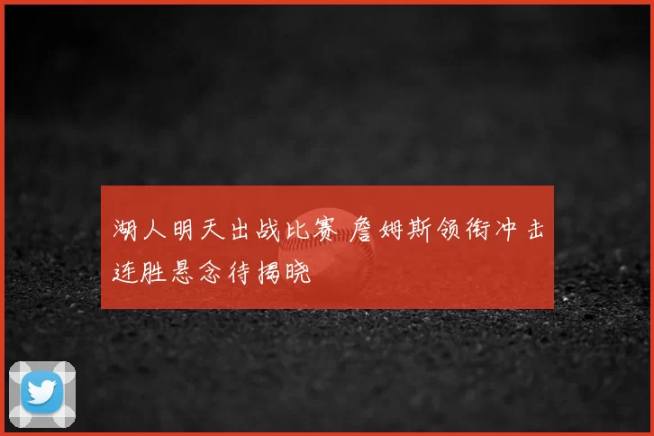 湖人明天出战比赛 詹姆斯领衔冲击连胜悬念待揭晓
