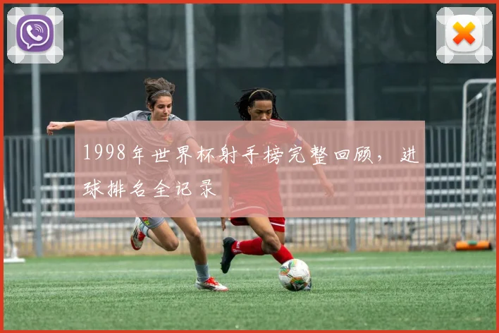 1998年世界杯射手榜完整回顾，进球排名全记录