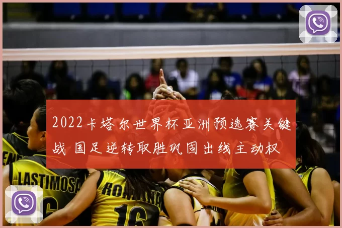 2022卡塔尔世界杯亚洲预选赛关键战 国足逆转取胜巩固出线主动权