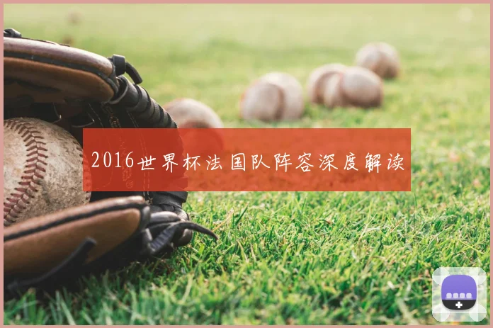 2016世界杯法国队阵容深度解读