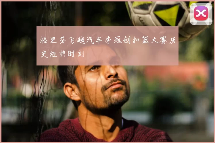 格里芬飞越汽车夺冠创扣篮大赛历史经典时刻