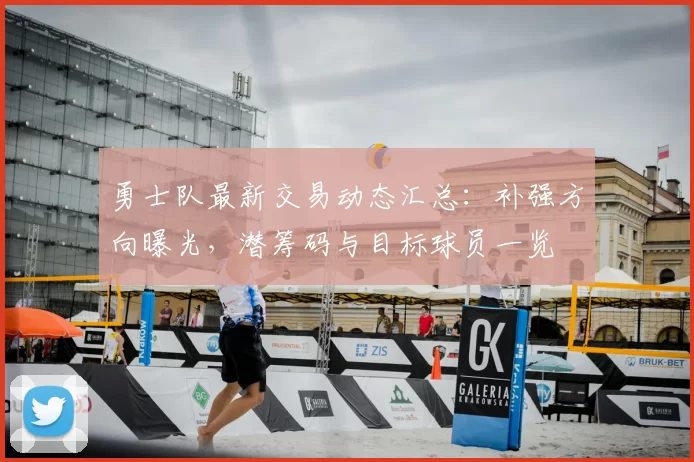 勇士队最新交易动态汇总：补强方向曝光，潜筹码与目标球员一览