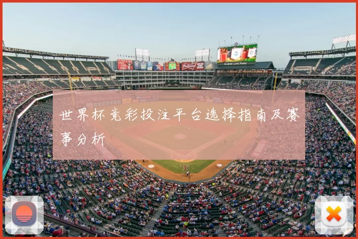 世界杯竞彩投注平台选择指南及赛事分析
