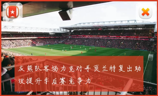 灰熊队客场力克对手莫兰特复出助攻提升季后赛竞争力