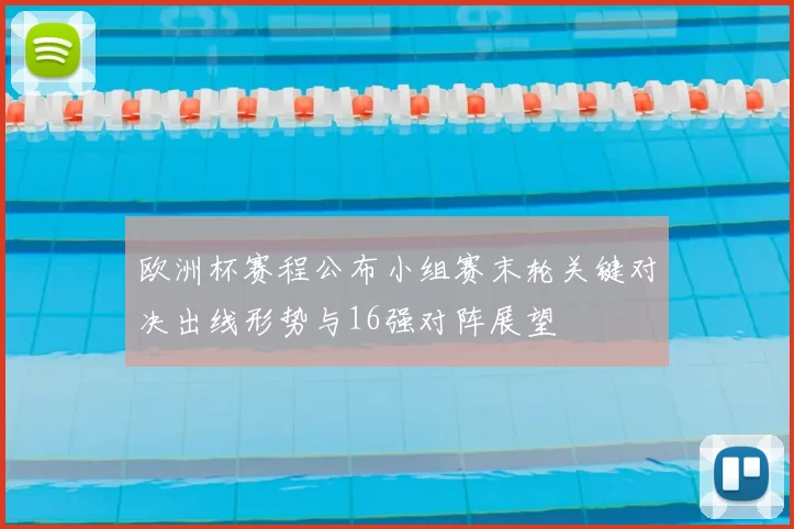 欧洲杯赛程公布小组赛末轮关键对决出线形势与16强对阵展望