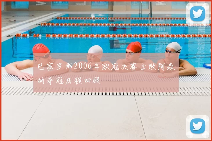 巴塞罗那2006年欧冠决赛击败阿森纳夺冠历程回顾