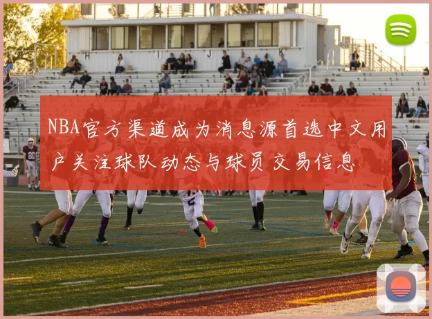 NBA官方渠道成为消息源首选中文用户关注球队动态与球员交易信息