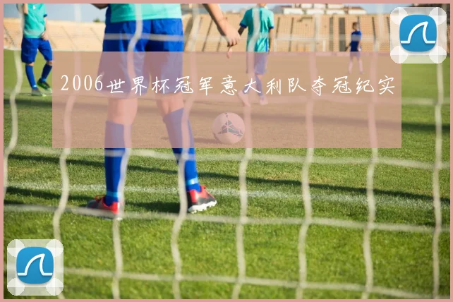2006世界杯冠军意大利队夺冠纪实