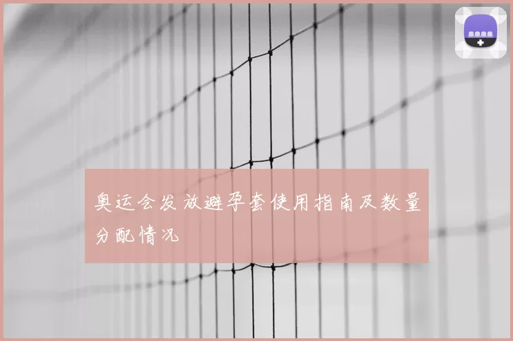 奥运会发放避孕套使用指南及数量分配情况