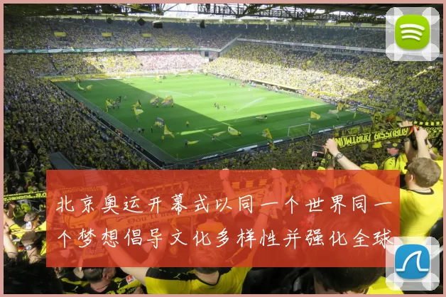 北京奥运开幕式以同一个世界同一个梦想倡导文化多样性并强化全球团结