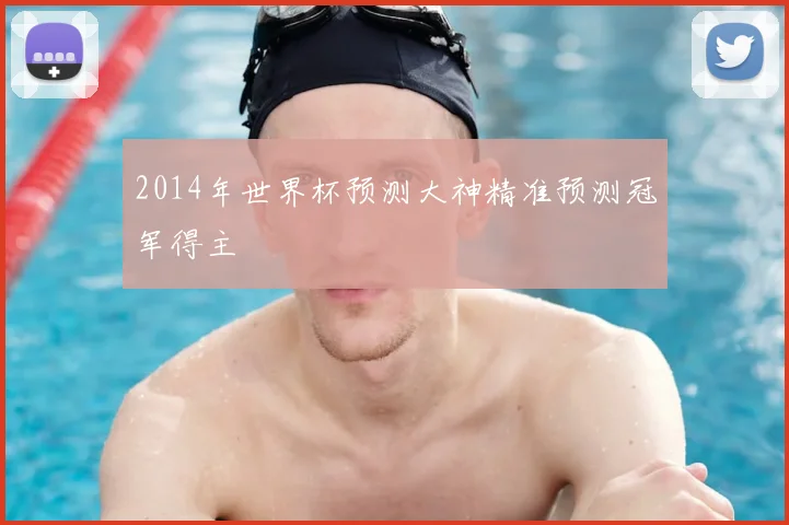 2014年世界杯预测大神精准预测冠军得主