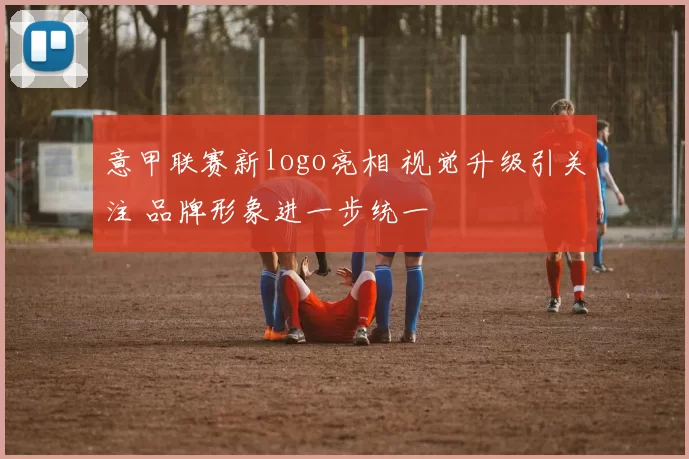 意甲联赛新logo亮相 视觉升级引关注 品牌形象进一步统一