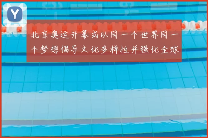 北京奥运开幕式以同一个世界同一个梦想倡导文化多样性并强化全球团结