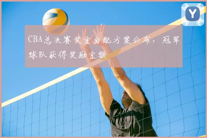 CBA总决赛奖金分配方案公布,冠军球队获得奖励金额