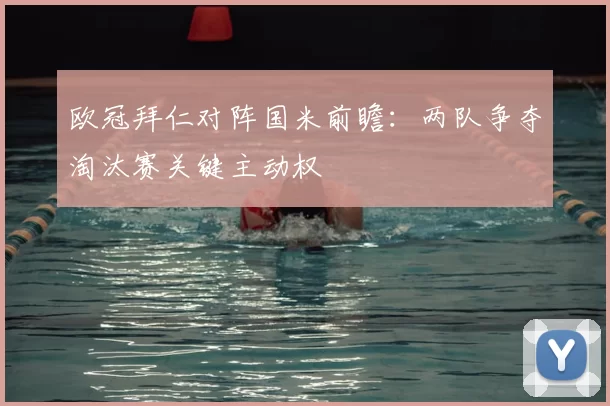 欧冠拜仁对阵国米前瞻：两队争夺淘汰赛关键主动权