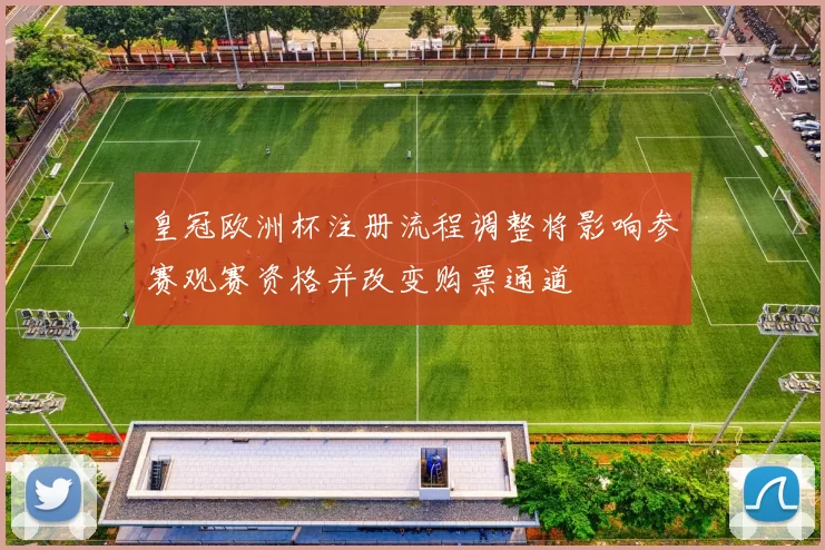 皇冠欧洲杯注册流程调整将影响参赛观赛资格并改变购票通道