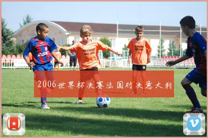 2006世界杯决赛法国对决意大利