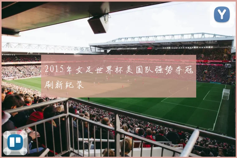 2015年女足世界杯美国队强势夺冠刷新纪录
