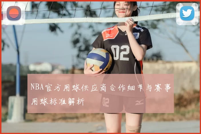 NBA官方用球供应商合作细节与赛事用球标准解析