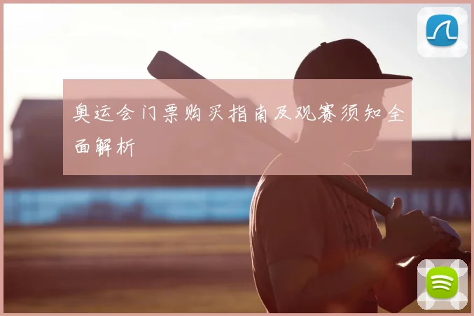 奥运会门票购买指南及观赛须知全面解析