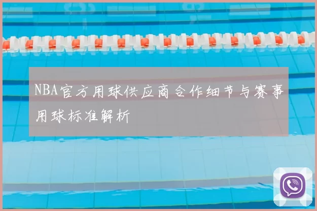 NBA官方用球供应商合作细节与赛事用球标准解析
