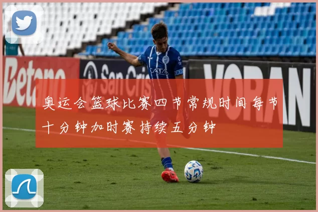 奥运会篮球比赛四节常规时间每节十分钟加时赛持续五分钟