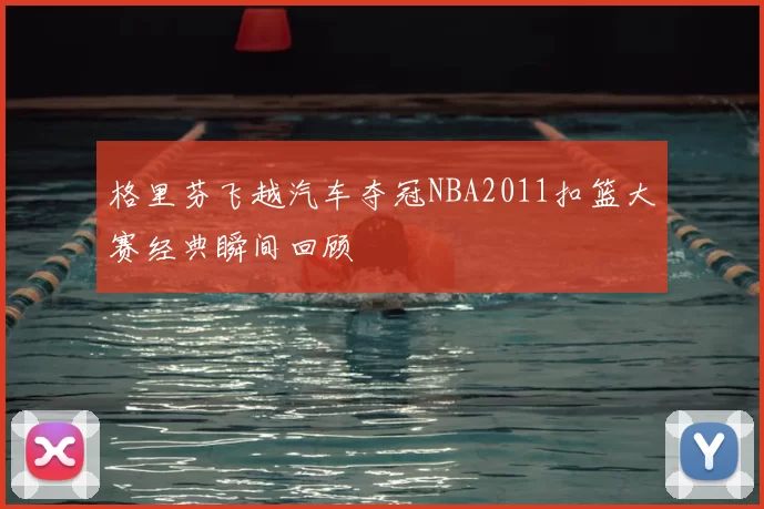 格里芬飞越汽车夺冠NBA2011扣篮大赛经典瞬间回顾
