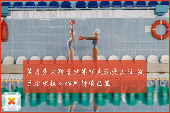 莱万多夫斯基世界杯表现受关注 波兰进攻核心作用持续凸显