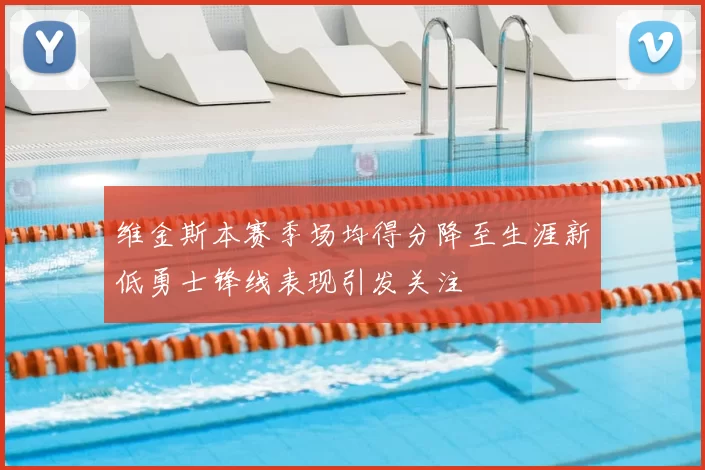 维金斯本赛季场均得分降至生涯新低勇士锋线表现引发关注